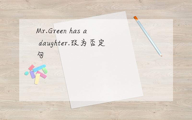 Mr.Green has a daughter.改为否定句