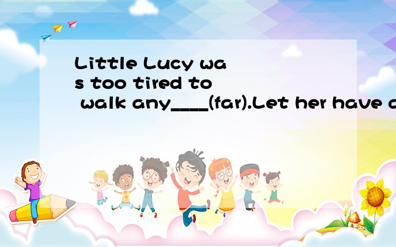 Little Lucy was too tired to walk any____(far).Let her have a rest.我知道填further或farther但是不知道填哪个...