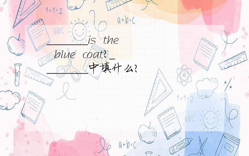_______is  the  blue  coat?________中填什么?