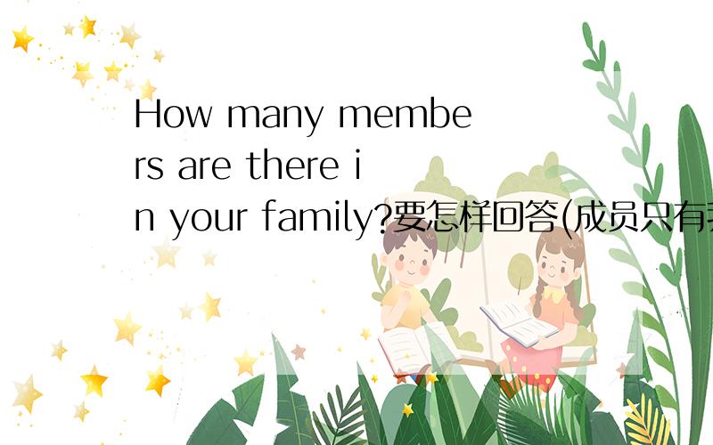 How many members are there in your family?要怎样回答(成员只有我,爸爸和妈妈）