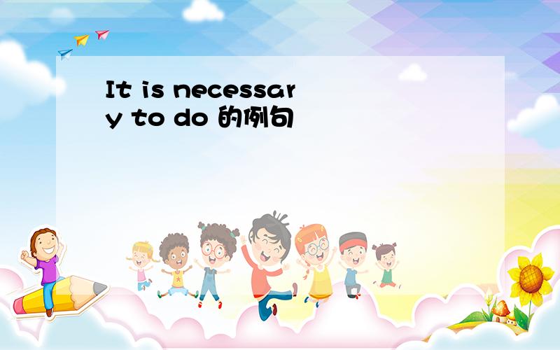 It is necessary to do 的例句