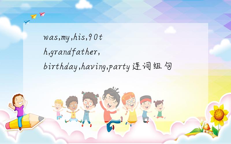 was,my,his,90th,grandfather,birthday,having,party连词组句