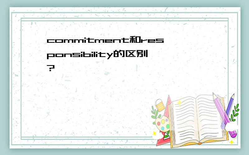 commitment和responsibility的区别?