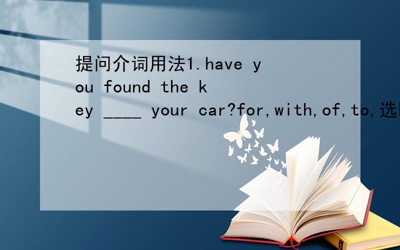 提问介词用法1.have you found the key ____ your car?for,with,of,to,选哪一个?2.pandas eat____,don't they?bamboo,bamboos,a bamboo,bambooes