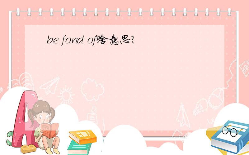 be fond of啥意思?