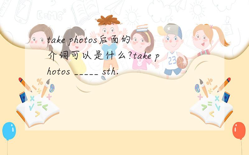 take photos后面的介词可以是什么?take photos _____ sth.