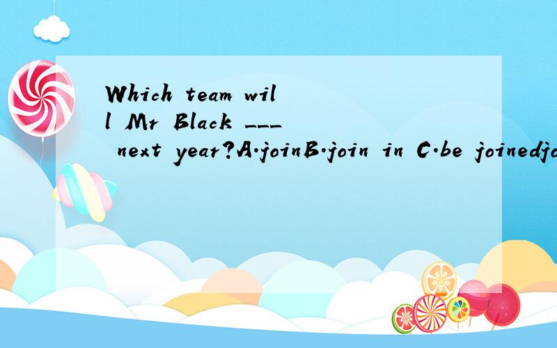 Which team will Mr Black ___ next year?A.joinB.join in C.be joinedjoin 在什么情况下加in?