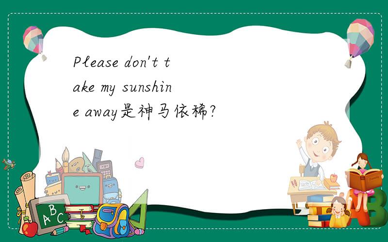 Please don't take my sunshine away是神马依稀?