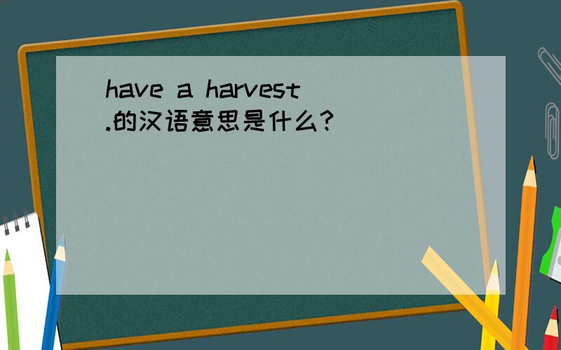 have a harvest.的汉语意思是什么?