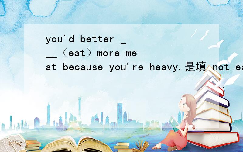 you'd better ___（eat）more meat because you're heavy.是填 not eat 怎么不能填don't eat 说明理由 谢