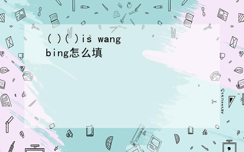 ( )( )is wang bing怎么填