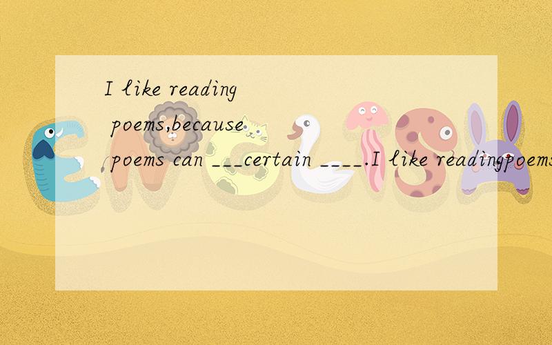 I like reading poems,because poems can ___certain ____.I like readingpoems,because poems can ___certain ____.A.convey;emotion B.convey; emotions C.express; emotions D.explain; emotions