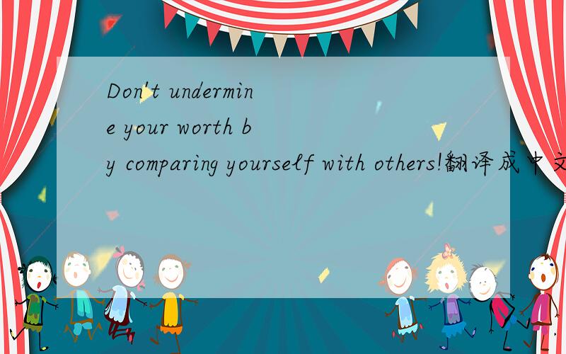 Don't undermine your worth by comparing yourself with others!翻译成中文.