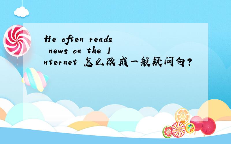 He often reads news on the Internet 怎么改成一般疑问句?