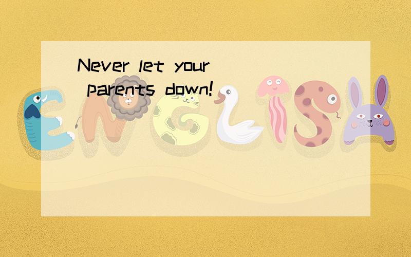 Never let your parents down!