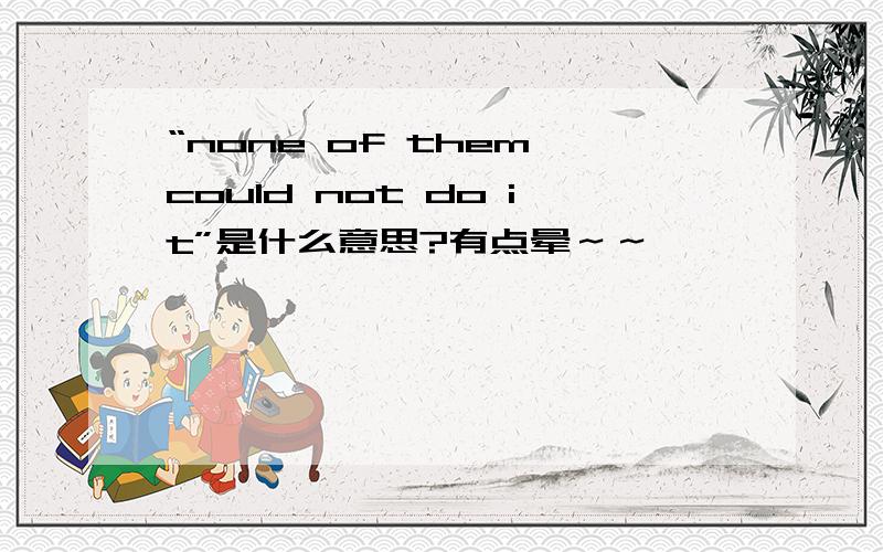 “none of them could not do it”是什么意思?有点晕～～