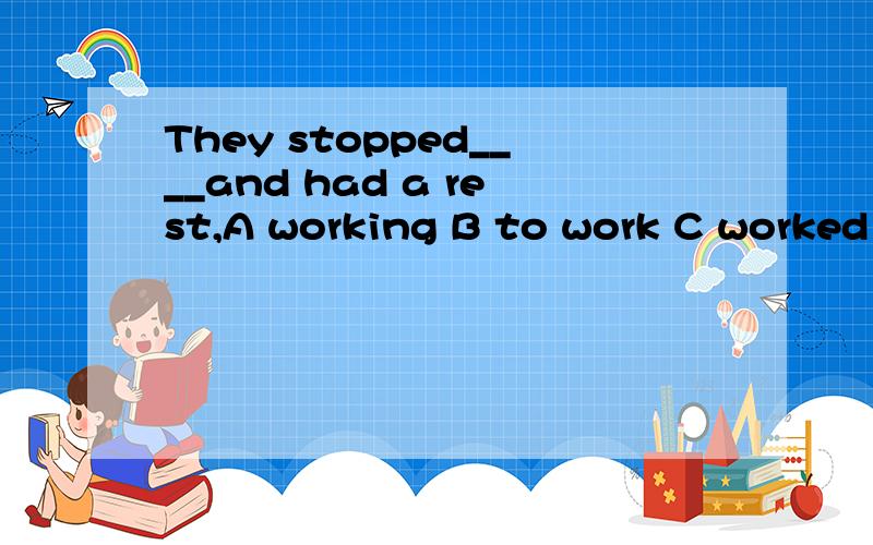 They stopped____and had a rest,A working B to work C worked D works