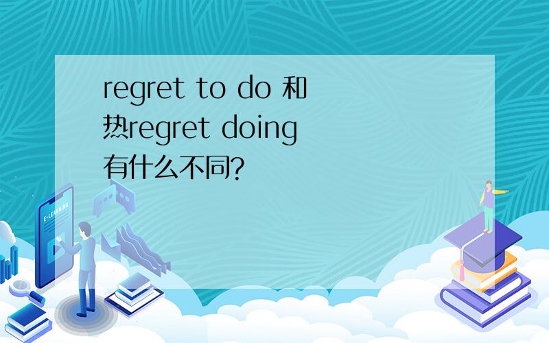 regret to do 和热regret doing 有什么不同?