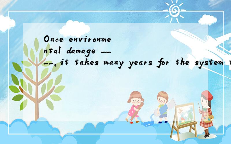 Once environmental damage ____,it takes many years for the system to recover.A.has doneB.is done选什么?为什么?