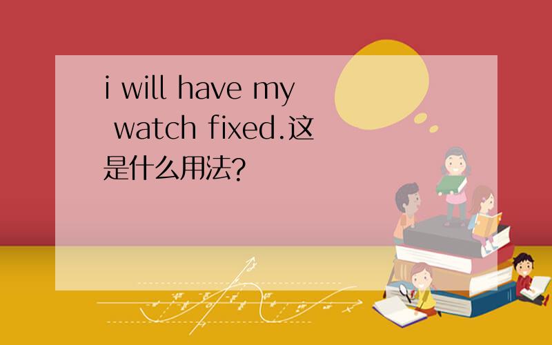 i will have my watch fixed.这是什么用法?