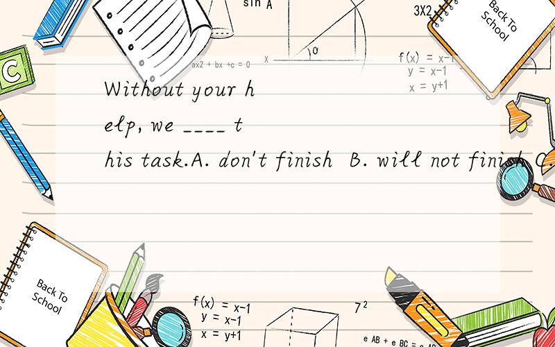 Without your help, we ____ this task.A. don't finish  B. will not finish C. didn't finish  D. would not have finished为什么选D?
