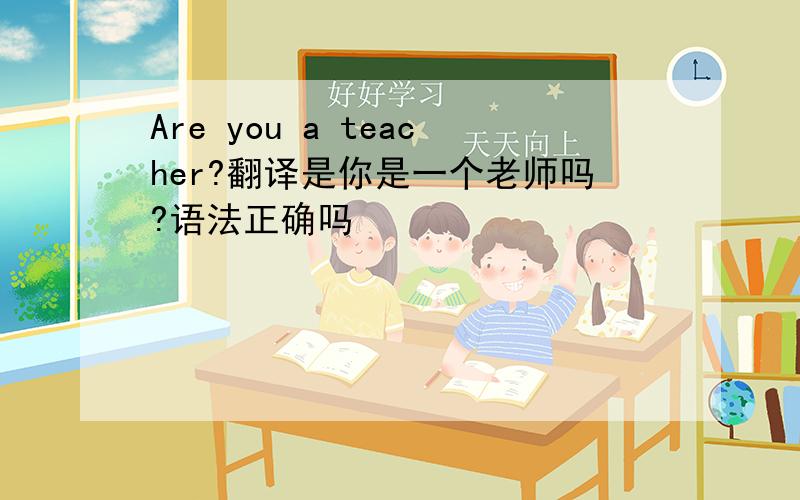 Are you a teacher?翻译是你是一个老师吗?语法正确吗