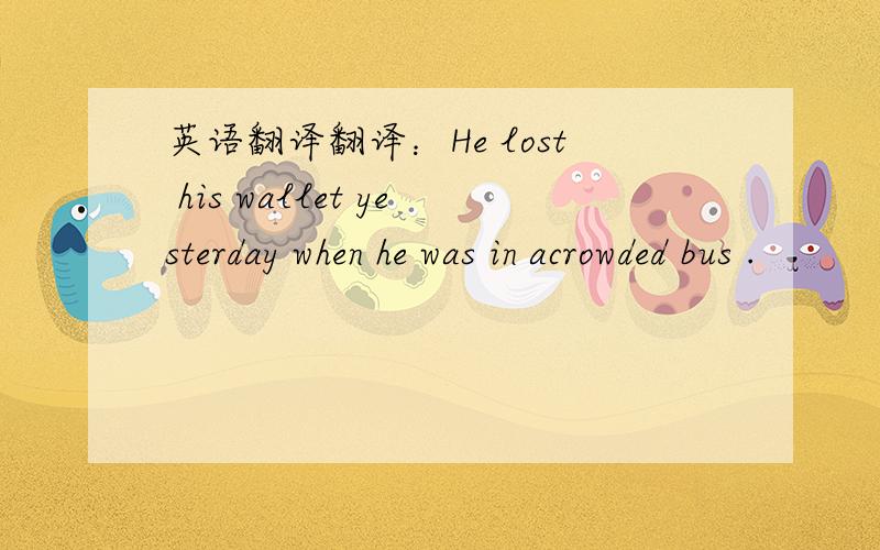 英语翻译翻译：He lost his wallet yesterday when he was in acrowded bus .