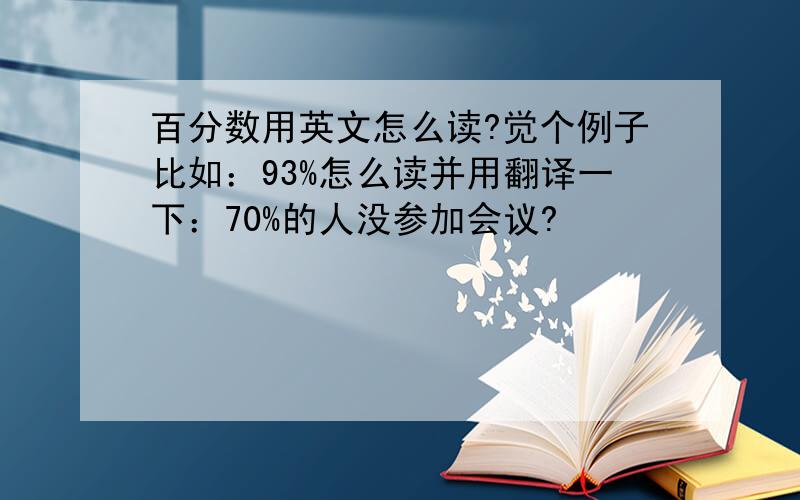 百分数用英文怎么读?觉个例子比如：93%怎么读并用翻译一下：70%的人没参加会议?