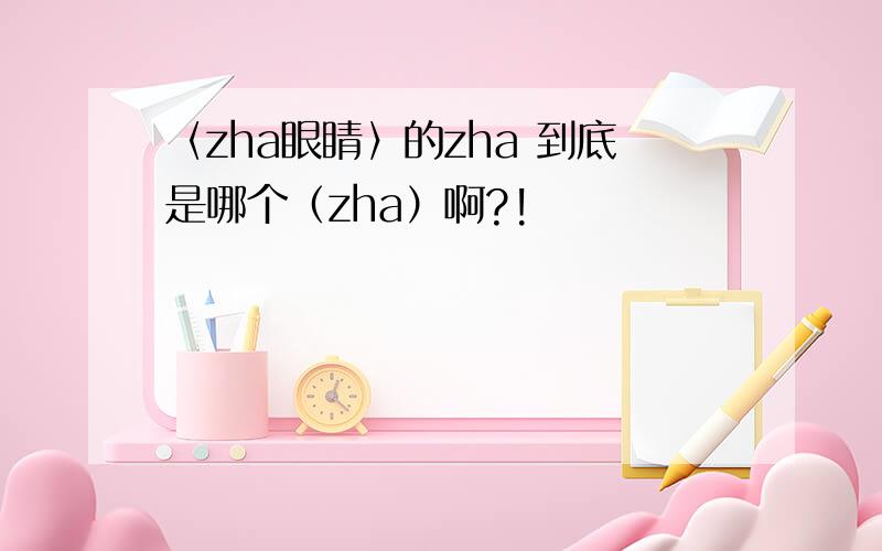 〈zha眼睛〉的zha 到底是哪个（zha）啊?!