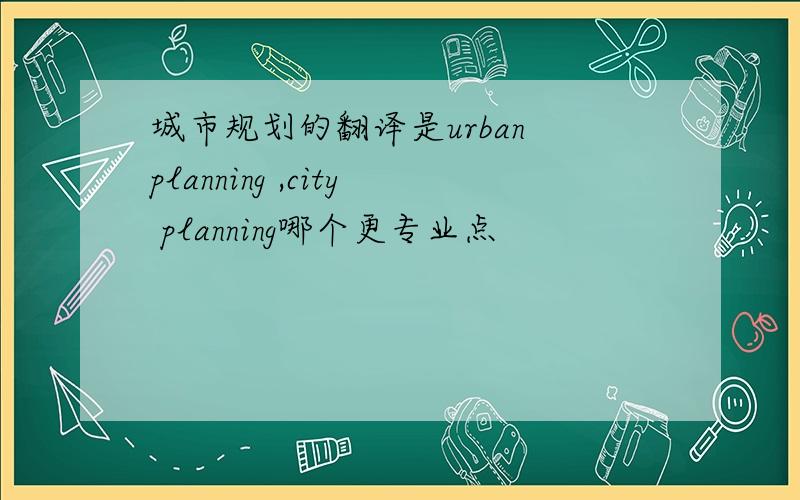 城市规划的翻译是urban planning ,city planning哪个更专业点