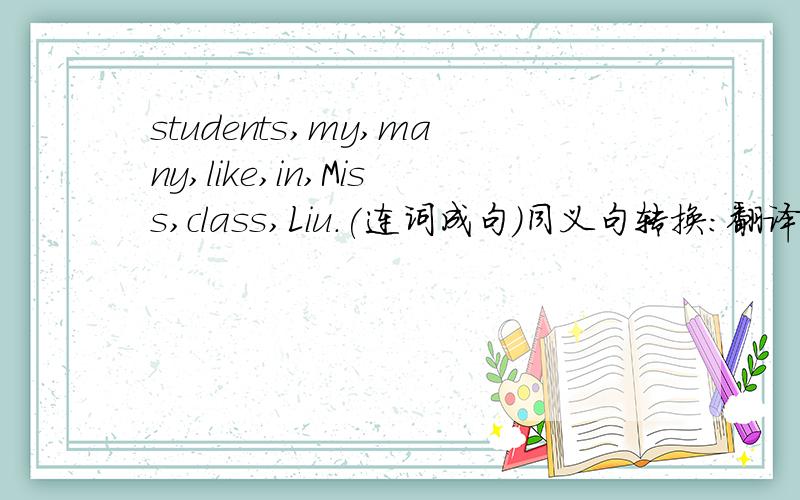 students,my,many,like,in,Miss,class,Liu.(连词成句）同义句转换：翻译：李磊根本不喜欢那本书.Jerry speaks good Chinese.Jane likes her cat a lot.