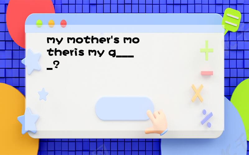 my mother's motheris my g____?