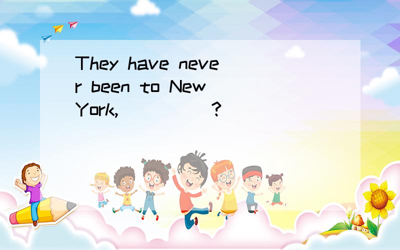 They have never been to New York,_____?