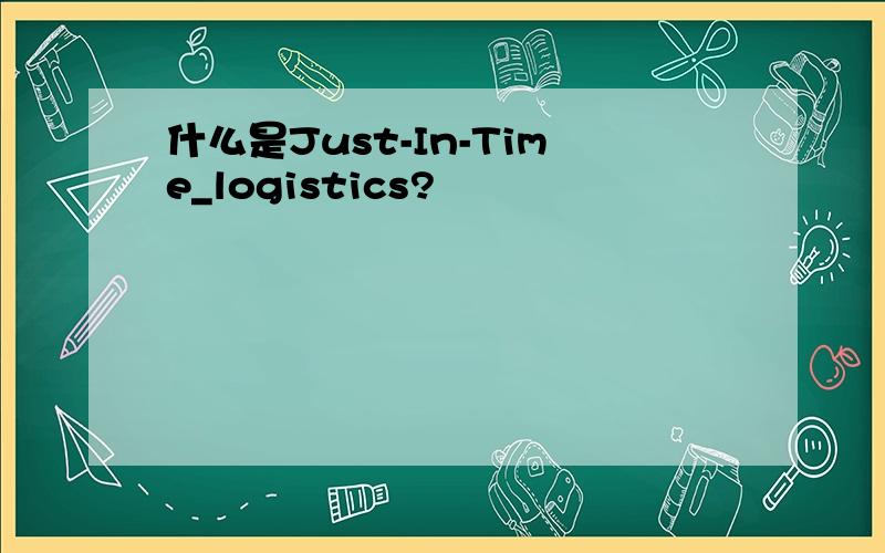 什么是Just-In-Time_logistics?