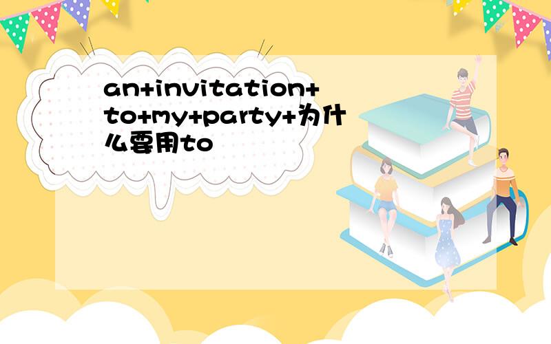 an+invitation+to+my+party+为什么要用to