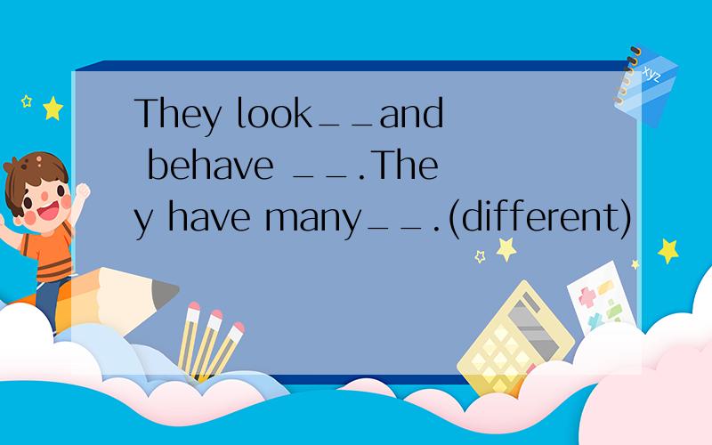 They look__and behave __.They have many__.(different)