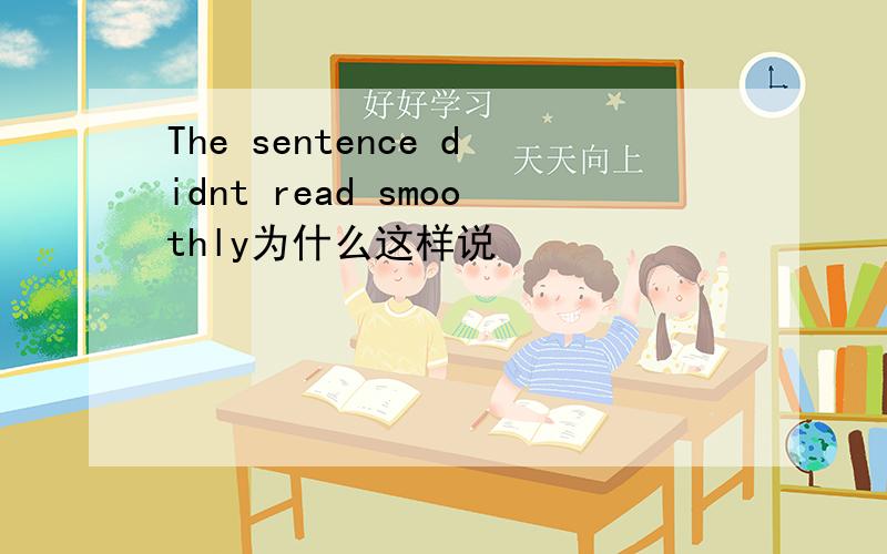 The sentence didnt read smoothly为什么这样说
