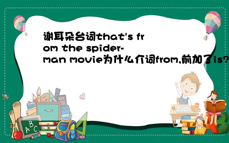 谢耳朵台词that's from the spider-man movie为什么介词from,前加了is?就不能是that from the spider-man movie吗？