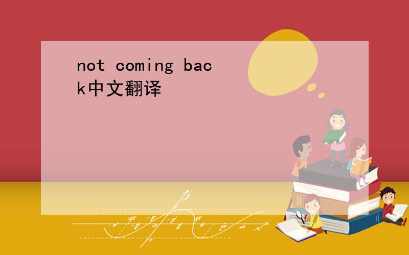 not coming back中文翻译