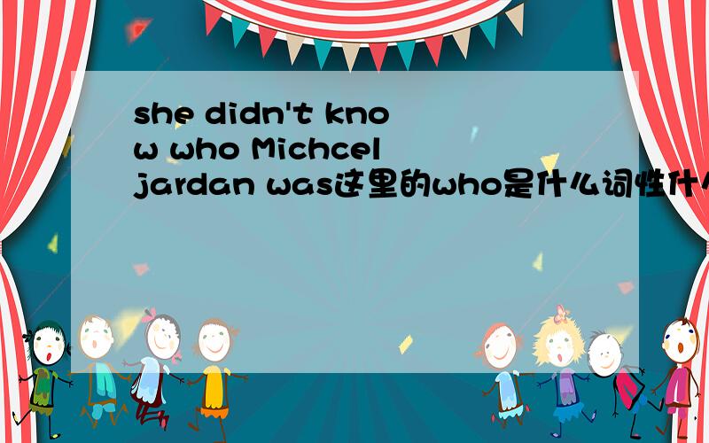 she didn't know who Michcel jardan was这里的who是什么词性什么用法