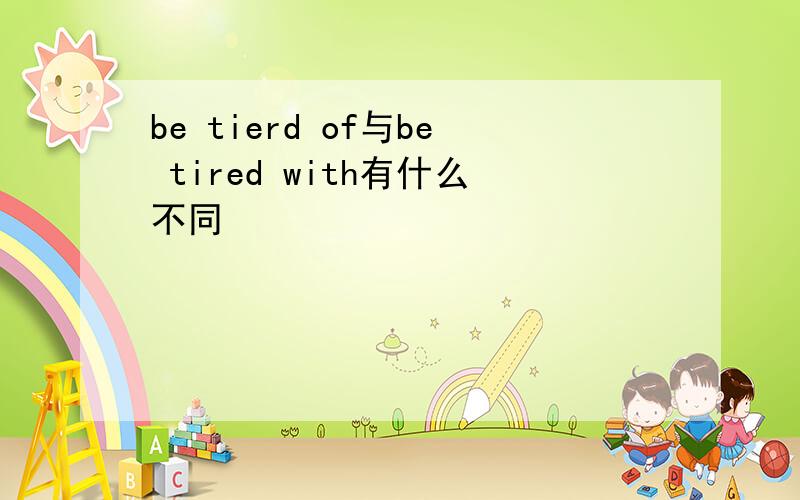 be tierd of与be tired with有什么不同