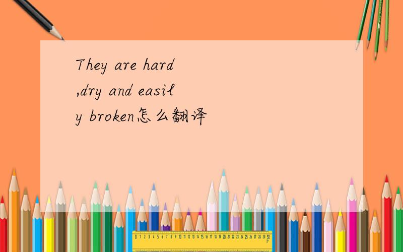 They are hard ,dry and easily broken怎么翻译