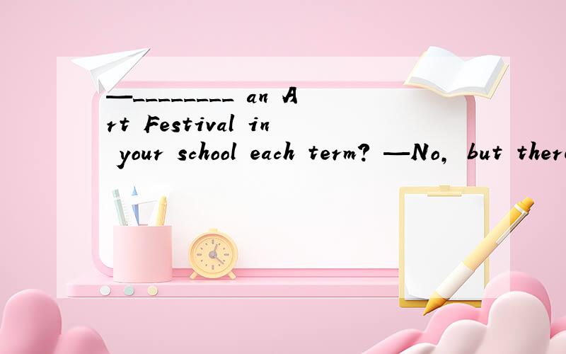 —________ an Art Festival in your school each term? —No, but there is an English party.A. Are there         B.Is thereC. Do we have       D. Doeshe have解析