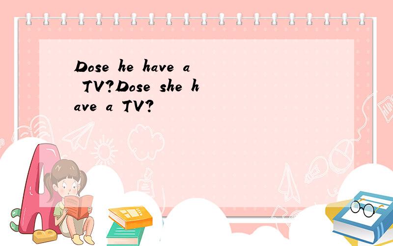 Dose he have a TV?Dose she have a TV?