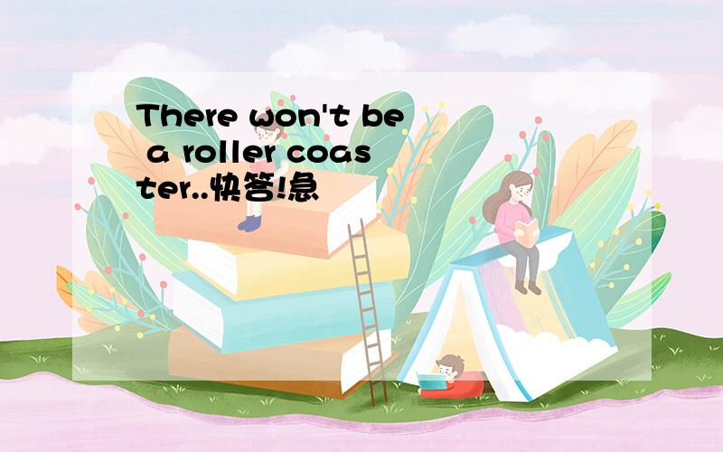 There won't be a roller coaster..快答!急