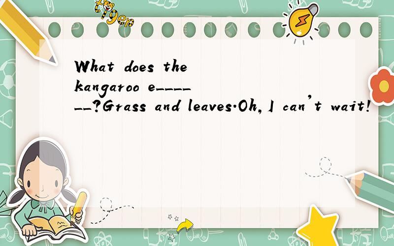 What does the kangaroo e______?Grass and leaves.Oh,I can't wait!