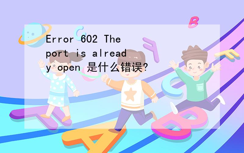 Error 602 The port is already open 是什么错误?