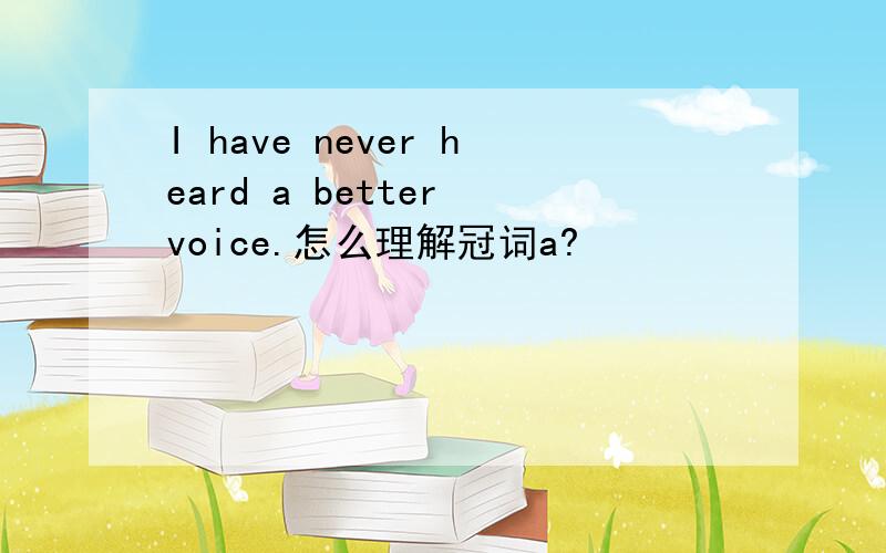 I have never heard a better voice.怎么理解冠词a?
