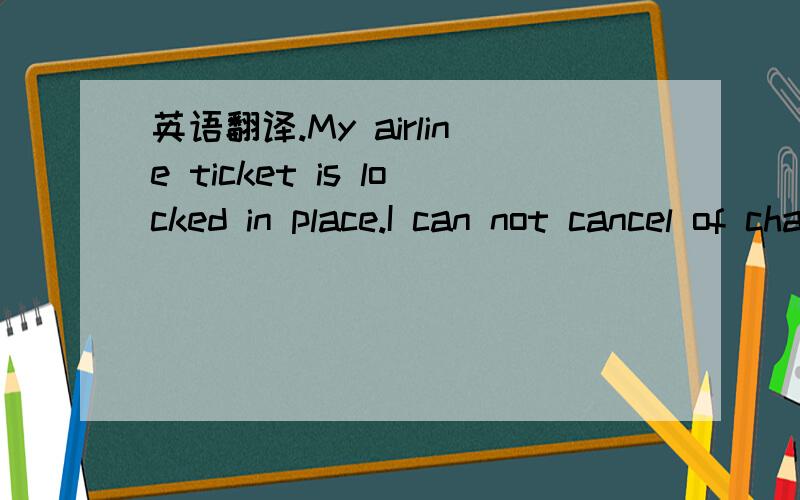 英语翻译.My airline ticket is locked in place.I can not cancel of change my ticket.I either use it or I lose it.($1,600.00)