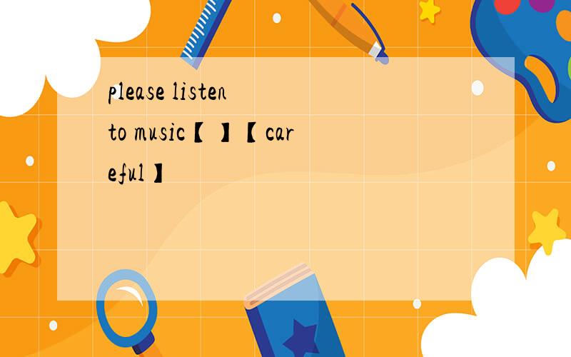 please listen to music【】【careful】